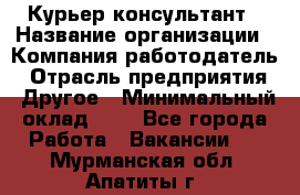 Курьер-консультант › Название организации ­ Компания-работодатель › Отрасль предприятия ­ Другое › Минимальный оклад ­ 1 - Все города Работа » Вакансии   . Мурманская обл.,Апатиты г.